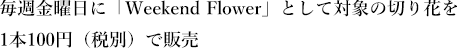 毎週金曜日に「Weekend Flower」として対象の切り花を1本100円（税別）で販売